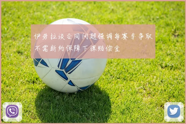 伊劳拉谈合同问题强调每赛季争取不需新约保障下课赔偿金