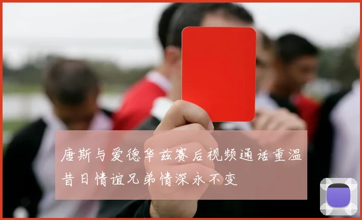 唐斯与爱德华兹赛后视频通话重温昔日情谊兄弟情深永不变