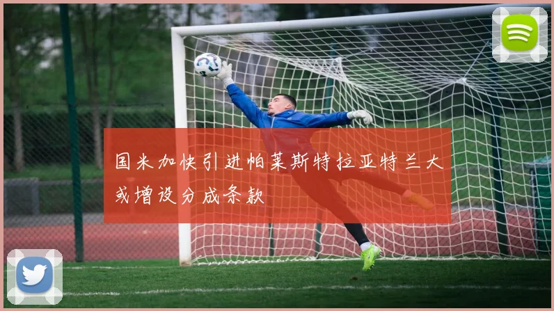国米加快引进帕莱斯特拉亚特兰大或增设分成条款