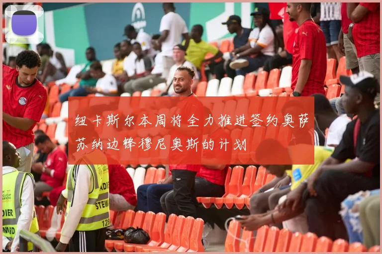 纽卡斯尔本周将全力推进签约奥萨苏纳边锋穆尼奥斯的计划