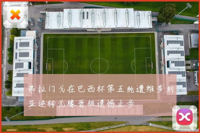 弗拉门戈在巴西杯第五轮遭维多利亚逆转无缘晋级遗憾止步