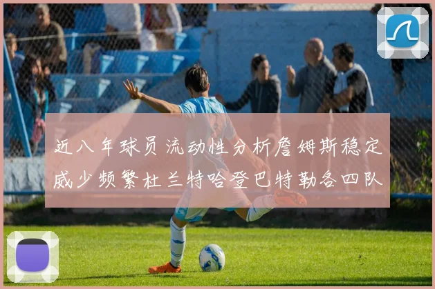 近八年球员流动性分析詹姆斯稳定威少频繁杜兰特哈登巴特勒各四队