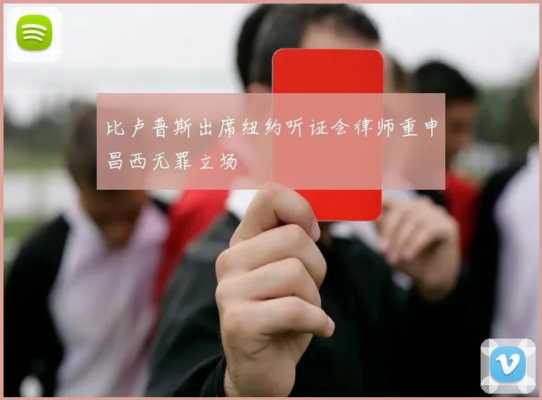 比卢普斯出席纽约听证会律师重申昌西无罪立场